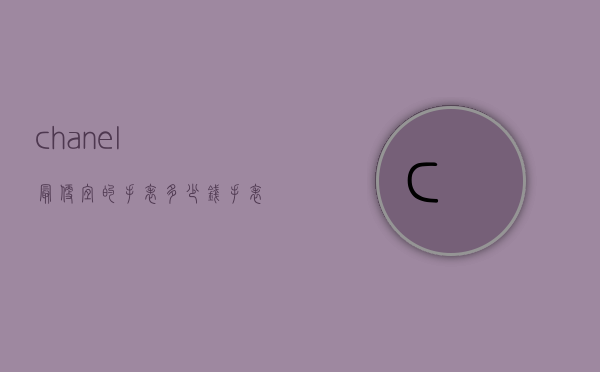 chanel最便宜的手表多少钱（手表chanel是什么牌子多少钱）