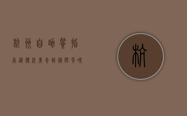 杭州自助餐指南，从传统美食到国际风味，探索舌尖上的无限可能