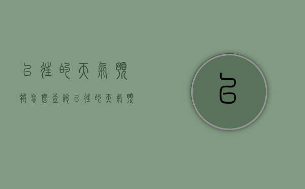以往的天气预报怎么查询（以往的天气预报怎么查询的）