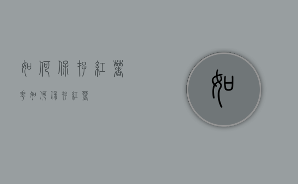 如何保存红薯花（如何保存红薯?）