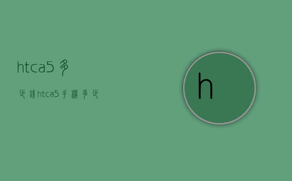 htca5多少钱（htca5手机多少钱）