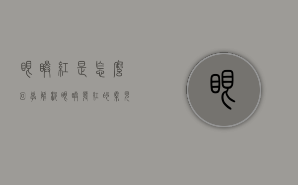 眼睛红是怎么回事？解析眼睛发红的常见原因及应对方法