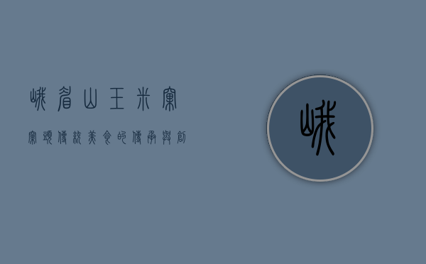 峨眉山玉米窝窝头，传统美食的传承与创新