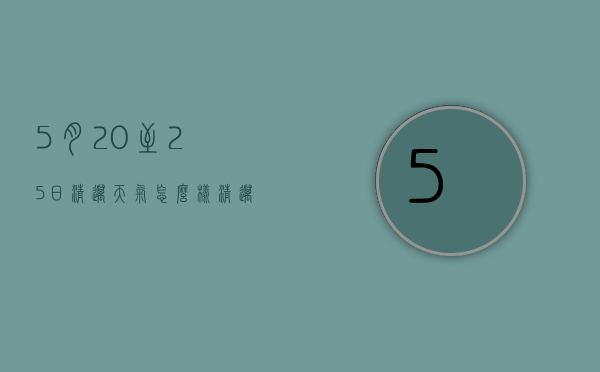5月20至25日清迈天气怎么样（清迈15日天气）