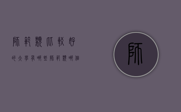 师范类比较好的大学有哪些（师范类哪个大学最好）
