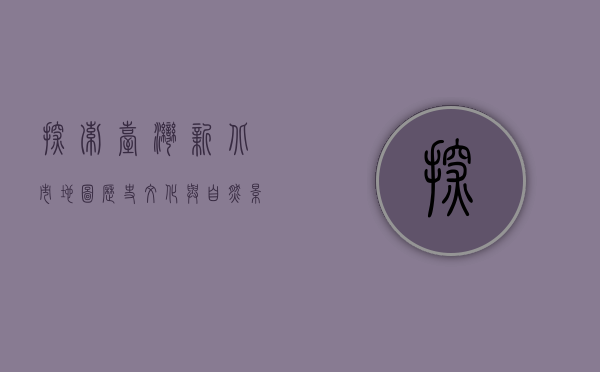 探索台湾新北市地图，历史、文化与自然景观的完美融合