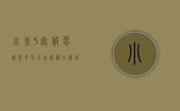 小米3客服电话是多少（小米客服在线咨询电话多少）