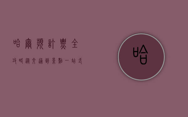 哈尔滨订票全攻略，从交通到景点，一站式解决你的出行需求