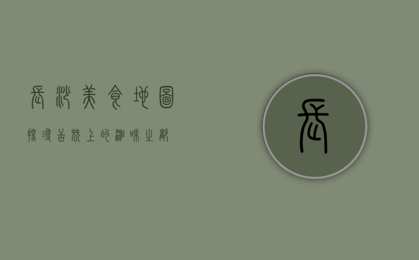 长沙美食地图，探寻舌尖上的湘味之都