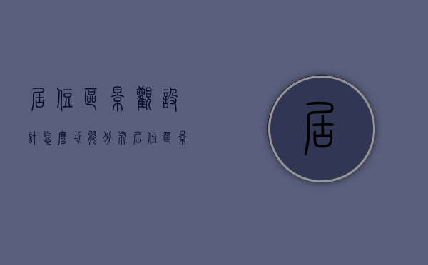 居住区景观设计怎么功能分布（居住区景观布局）