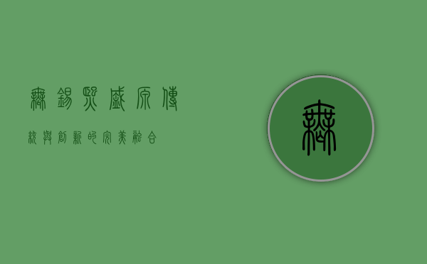 无锡熙盛源，传统与创新的完美融合