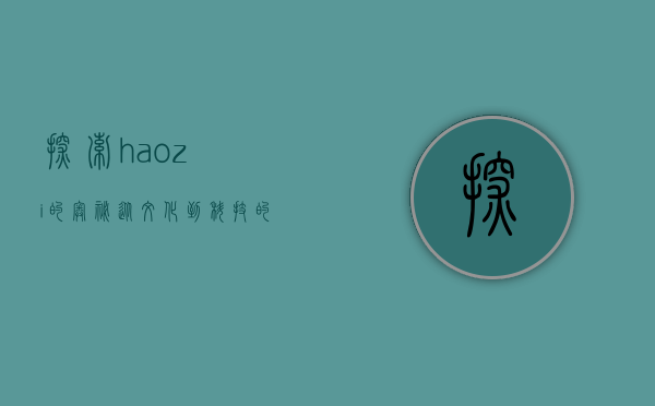 探索haozi的奥秘，从文化到科技的多维解读