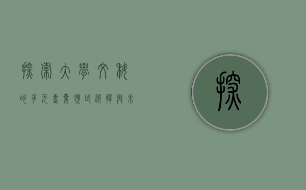 探索大学文科的多元专业领域，选择与未来
