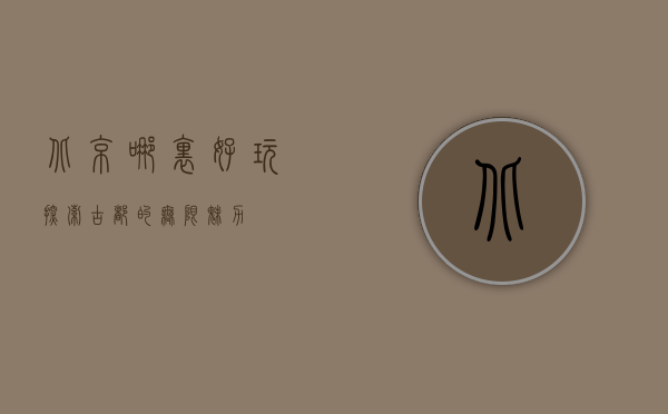 北京哪里好玩？探索古都的无限魅力