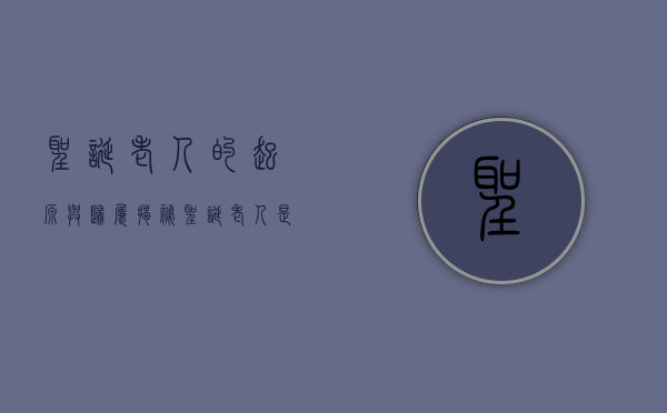 圣诞老人的起源与归属，揭秘圣诞老人是哪个国家的