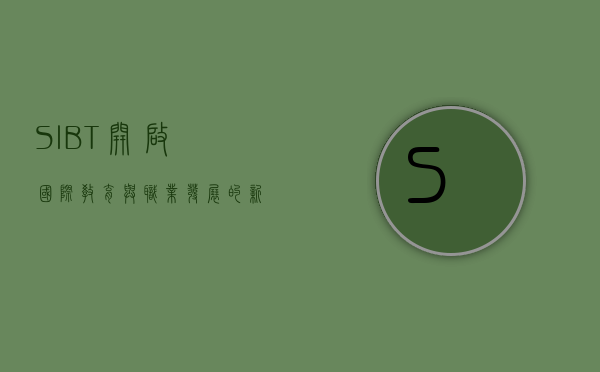 SIBT，开启国际教育与职业发展的新篇章