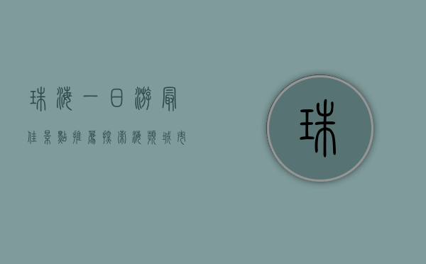 珠海一日游最佳景点推荐，探索海滨城市的独特魅力