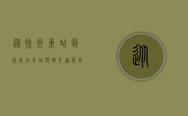 从徐州东站到徐州火车站，便捷交通与城市脉动