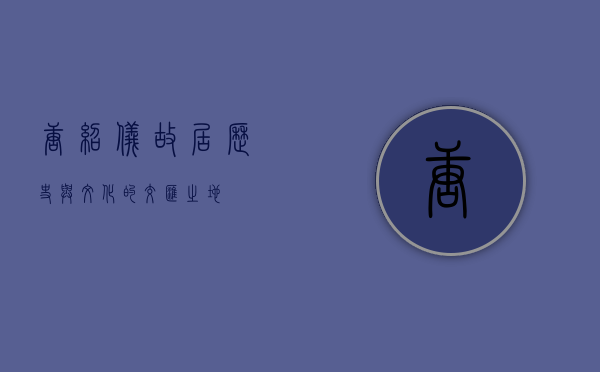 唐绍仪故居，历史与文化的交汇之地