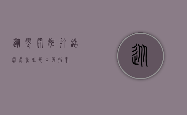 从零开始，打造完美鱼缸的全面指南