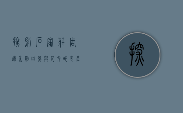 探索石家庄周边景点，自然与人文的完美融合