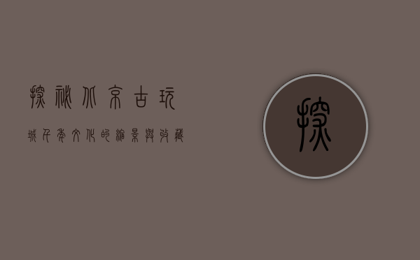 探秘北京古玩城，千年文化的缩影与收藏家的天堂