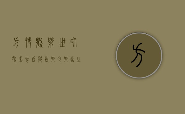 方特欢乐世界，探索奇幻与欢乐的乐园之旅