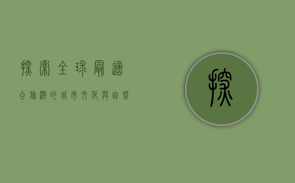 探索全球最适合旅游的城市，文化与自然的完美融合