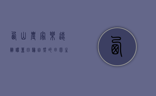 西山农家乐，远离喧嚣，回归自然的田园生活