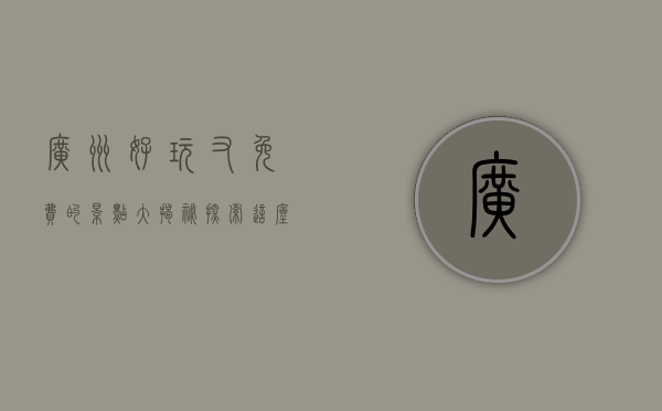 广州好玩又免费的景点大揭秘，探索这座城市的魅力之地