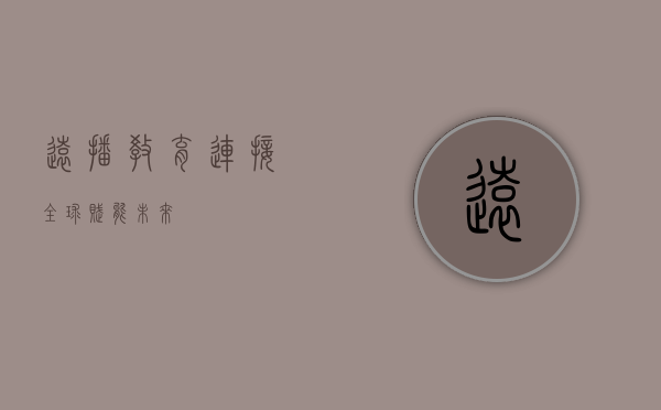 远播教育，连接全球，赋能未来