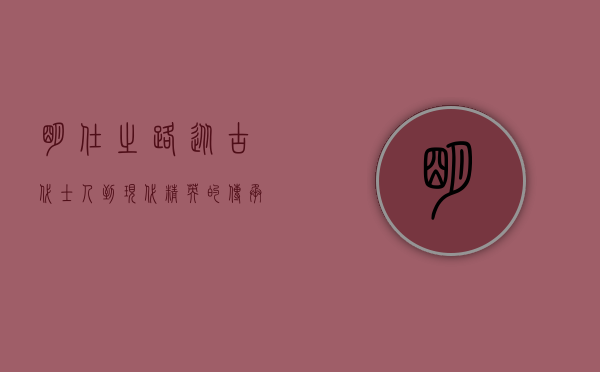 明仕之路，从古代士人到现代精英的传承与蜕变
