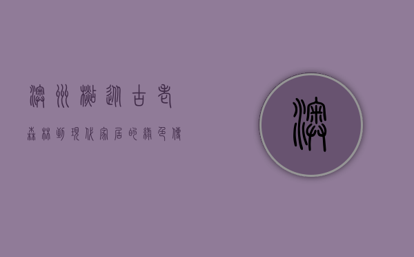 澳洲杉，从古老森林到现代家居的绿色传奇
