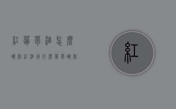 红葡萄酒怎么酿制（红酒用什么葡萄酿制）