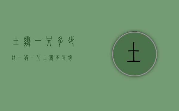 土鸡一只多少钱（一般一只土鸡多少钱）