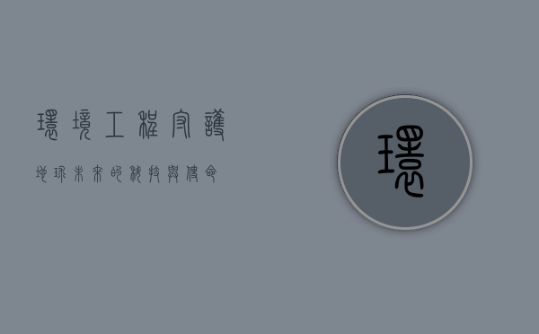 环境工程，守护地球未来的科技与使命