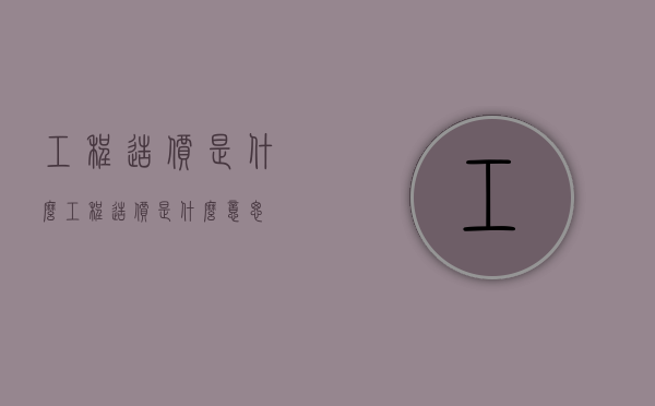 工程造价是什么（工程造价是什么意思）