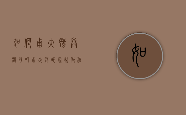 如何卤大肠香浓好吃（卤大肠的家常做法窍门）