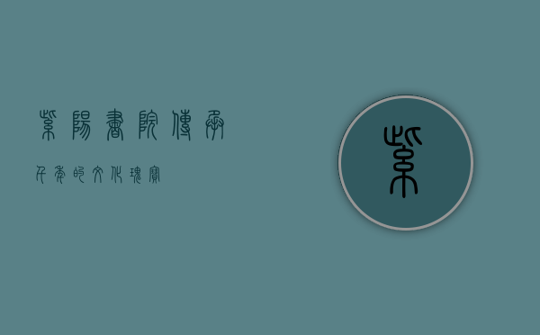 紫阳书院，传承千年的文化瑰宝