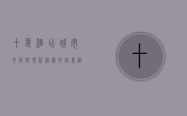 十堰酒店，城市文化与现代服务的完美融合