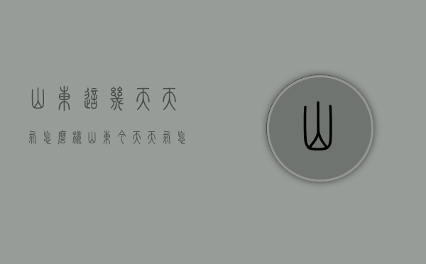 山东这几天天气怎么样（山东今天天气怎么样）