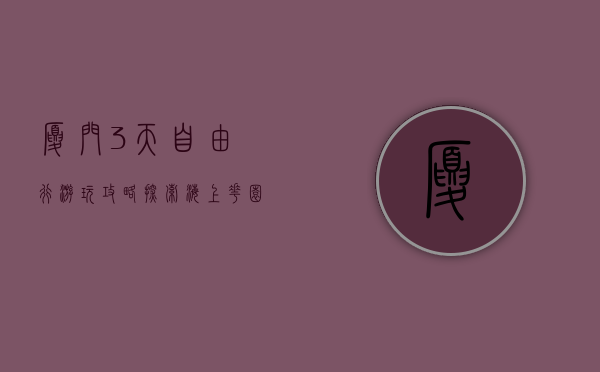 厦门3天自由行游玩攻略，探索海上花园的无限魅力