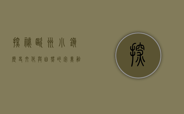 探秘欧洲小镇，历史、文化与自然的完美融合