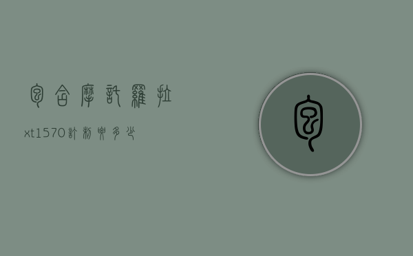 包含摩托罗拉xt1570订制要多少钱的词条