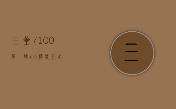 三星7100换一个wifi模块多少钱（三星7100价格参数）