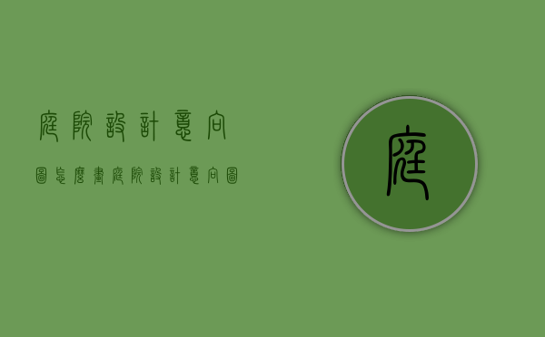 庭院设计意向图怎么画（庭院设计意向图怎么画的）