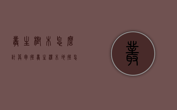 丛生树木怎么计算胸径（丛生灌木地径怎么算）