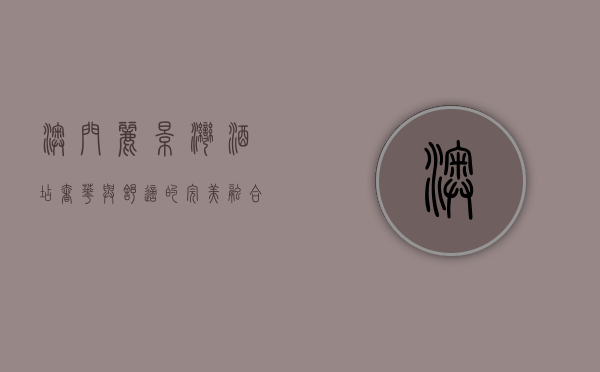 澳门丽景湾酒店，奢华与舒适的完美融合