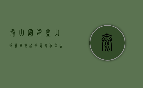 泰山国际登山节，登高望远，感受文化与自然的交融