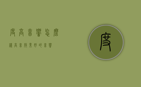 度高音响怎么样（高音效果好的音响）